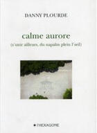 Couverture du livre « Calme aurore (s'unir ailleurs, du napalm plein l'oeil) » de Danny Plourde aux éditions Hexagone