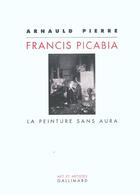 Couverture du livre « Francis Picabia : La peinture sans aura » de Arnauld Pierre aux éditions Gallimard