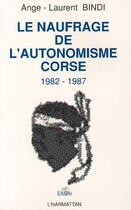 Couverture du livre « Le naufrage de l'autonomisme ; Corse 1982-1987 » de Ange-Laurent Bindi aux éditions Editions L'harmattan