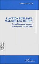 Couverture du livre « L'Action publique malgré les jeunes : Les politiques de jeunesse en France de 1870 à 2000 » de Patricia Loncle aux éditions Editions L'harmattan