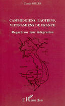 Couverture du livre « Cambodgiens, laotiens, vietnamiens de france - regard sur leur integration » de Gilles Claude aux éditions Editions L'harmattan