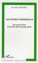 Couverture du livre « Les centres commerciaux : De nouveaux lieux de socialité dans le paysage urbain » de Jean-Marc Poupard aux éditions Editions L'harmattan