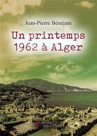 Couverture du livre « Un printemps 1962 à Alger » de Jean-Pierre Benejam aux éditions Amalthee