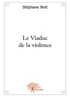 Couverture du livre « Le viaduc de la violence » de Stéphane Bret aux éditions Editions Edilivre