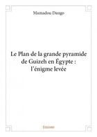 Couverture du livre « Le plan de la grande pyramide de Guizeh en Egypte ; l'énigme levée » de Mamadou Dango aux éditions Edilivre