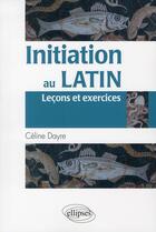 Couverture du livre « Initiation au latin ; leçons et exercices » de Celine Dayre aux éditions Ellipses