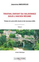 Couverture du livre « Tristan enfant du valdonnez sous l'ancien régime t.2 : Tristan et Lucie enfin réunis et de nouveaux défis » de Jeannine Amouroux aux éditions La Bruyere