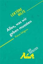 Couverture du livre « Alles, was wir geben mussten von Kazuo Ishiguro (LektÃ¼rehilfe) : Detaillierte Zusammenfassung, Personenanalyse und Interpretation » de Der Querleser aux éditions Derquerleser.de