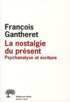 Couverture du livre « La nostalgie du présent ; psychanalyse et écriture » de Francois Gantheret aux éditions Editions De L'olivier