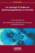 Couverture du livre « Le concept d'ondes en électromagnétisme et circuits » de Nathalie Raveu et Henri Baudrand et Mohammed Titaouine et Collectif aux éditions Iste