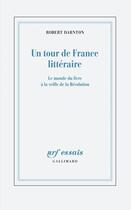 Couverture du livre « Un tour de France littéraire ; le monde du livre à la veille de la Révolution » de Robert Darnton aux éditions Gallimard