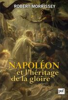 Couverture du livre « Napoléon et l'héritage de la gloire » de Robert Morrissey aux éditions Puf