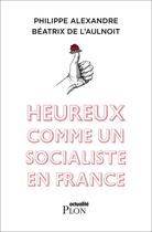 Couverture du livre « Heureux comme un socialiste en France » de Philippe Alexandre et Beatrix De L'Aulnoit aux éditions Plon