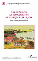 Couverture du livre « Asie du Sud-Est ; la décolonisation britannique et française » de Marguerite Guyon De Chemilly aux éditions Editions L'harmattan