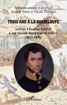 Couverture du livre « Trois ans à la Guadeloupe ; lettres d'Eugène Berthot à son épouse demeurée en France (1843-1846) » de Jacques Resal et Claude Thiebaut aux éditions Editions L'harmattan