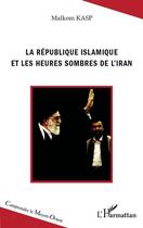 Couverture du livre « La République islamique et les heures sombres de l'Iran » de Malkom Kasp aux éditions Editions L'harmattan