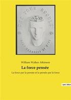 Couverture du livre « La force pensee - la force par la pensee et la pensee par la force » de William Walker Atkinson aux éditions Culturea