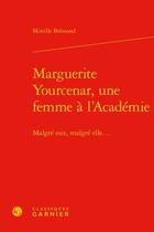 Couverture du livre « Marguerite Yourcenar, une femme à l'Académie ; malgré eux, malgré elle... » de Mireille Bremond aux éditions Classiques Garnier