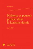 Couverture du livre « Noblesse et pouvoir princier dans la Lorraine ducale ; 1624-1737 » de Anne Motta aux éditions Classiques Garnier