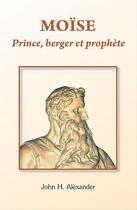 Couverture du livre « Moïse ; prince, berger et prophète » de John H. Alexander aux éditions La Maison De La Bible