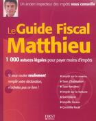 Couverture du livre « Le Guide Fiscal Matthieu ; 1000 Astuces Legales Pour Payer Moins D'Impots » de Robert Matthieu aux éditions First