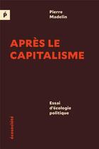 Couverture du livre « Après le capitalisme ; essai d'écologie politique » de Pierre Madelin aux éditions Ecosociete