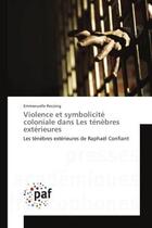 Couverture du livre « Violence et symbolicite coloniale dans Les tenebres exterieures : Les tenèbres exterieures de Raphaël Confiant » de Emmanuelle Recoing aux éditions Editions Universitaires Europeennes