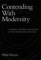 Couverture du livre « Contending With Modernity: Catholic Higher Education in the Twentieth » de Gleason Philip aux éditions Oxford University Press Usa