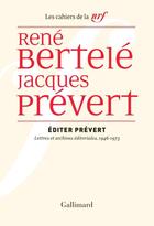 Couverture du livre « Les cahiers de la NRF : éditer Prévert ; lettres et archives éditoriales, 1946-1973 » de Jacques Prevert et René Bertelé aux éditions Gallimard