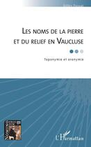 Couverture du livre « Les noms de la pierre et du relief en Vaucluse ; toponymie et oronymie » de Gilles Fossat aux éditions Editions L'harmattan