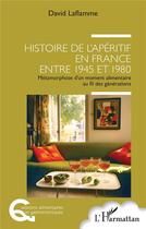 Couverture du livre « Histoire de l'apéritif en France entre 1945 et 1980 : Métamorphose d'un moment alimentaire au fil des générations » de David Laflamme aux éditions L'harmattan