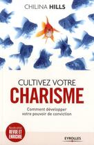 Couverture du livre « Cultivez votre charisme ; comment développer votre pouvoir deconviction (2e édition) » de Chilina Hills aux éditions Eyrolles