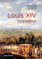 Couverture du livre « Louis XIV voyageur » de Christophe Levantal aux éditions Cnrs