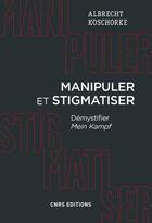 Couverture du livre « Manipuler et stigmatiser ; démystifier Mein Kampf » de Albert Koschorke aux éditions Cnrs Editions