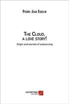 Couverture du livre « The cloud, a love story! origin and family secrets of outsourcing » de Pierre-Jean Esbelin aux éditions Editions Du Net