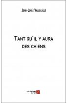 Couverture du livre « Tant qu'il y aura des chiens » de Vallecalle Jean-Louis aux éditions Editions Du Net