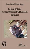 Couverture du livre « Regard critique sur la médecine traditionnelle au Gabon » de Simon-Pierre E. Mvone Ndong aux éditions L'harmattan