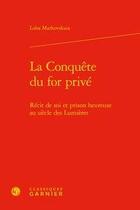 Couverture du livre « La conquête du for privé ; récit de soi et prison heureuse au siècle des lumière » de Luba Markovskaia aux éditions Classiques Garnier