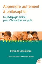 Couverture du livre « Apprendre autrement à philosopher : la pédagogie Freinet pour s'émanciper au lycée » de Denis De Casabianca aux éditions Esf
