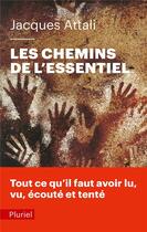 Couverture du livre « Les chemins de l'essentiel ; tout ce qu'il faut avoir lu, vu, écouté et tenté » de Jacques Attali aux éditions Pluriel