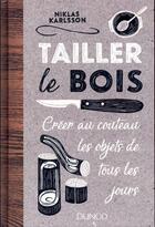 Couverture du livre « Tailler le bois ; créer au couteau les objets de tous les jours » de Niklas Karlsson aux éditions Dunod