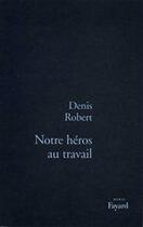 Couverture du livre « Notre héros au travail » de Denis Robert aux éditions Fayard