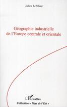 Couverture du livre « Géographie industrielle de l'Europe centrale et orientale » de Julien Lefilleur aux éditions L'harmattan