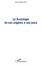 Couverture du livre « La sociologie de ses origines à nos jours » de Esse Amouzou aux éditions Editions L'harmattan