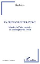 Couverture du livre « Un crépuscule pour Onfray ; minutes de l'interrogatoire du contempteur de Freud » de Guy Laval aux éditions Editions L'harmattan