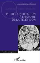 Couverture du livre « Petite contribution à l'histoire de la télévision » de Jean-Jacques Ledos aux éditions L'harmattan