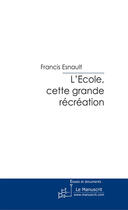 Couverture du livre « L'école, cette grande récréation » de Esnault-F aux éditions Le Manuscrit