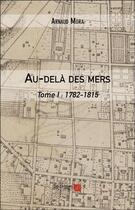 Couverture du livre « Au-delà des mers t.1 : 1782-1815 » de Arnaud Mora aux éditions Editions Du Net