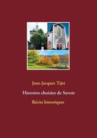 Couverture du livre « Histoires choisies de Savoie ; récits historiques » de Jean-Jacques Tijet aux éditions Books On Demand