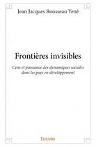 Couverture du livre « Frontières invisibles ; cens et puissance des dynamiques sociales dans les pays en développement » de Jean Jacques Rousseau Yene aux éditions Edilivre